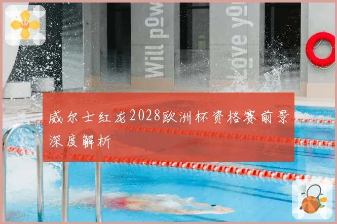 威尔士红龙2028欧洲杯资格赛前景深度解析