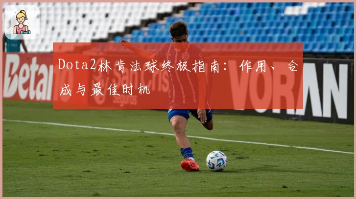 Dota2林肯法球终极指南：作用、合成与最佳时机
