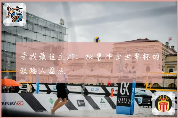 寻找最佳主帅：秘鲁冲击世界杯的领路人盘点