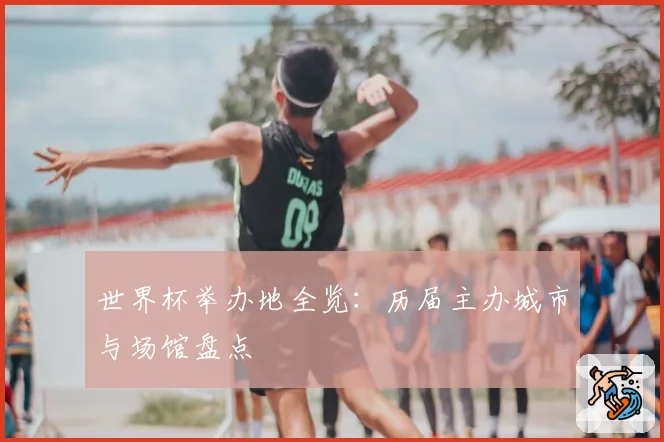 世界杯举办地全览:历届主办城市与场馆盘点