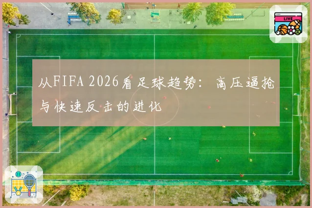 从FIFA 2026看足球趋势：高压逼抢与快速反击的进化