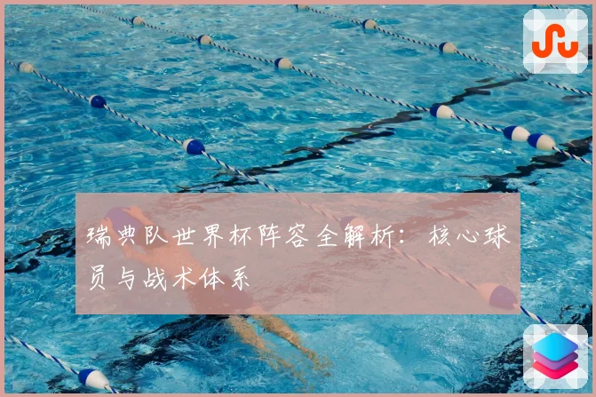 瑞典队世界杯阵容全解析:核心球员与战术体系