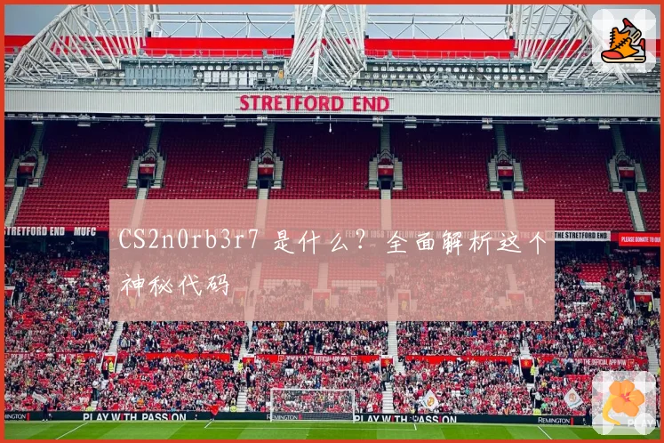 CS2n0rb3r7 是什么？全面解析这个神秘代码