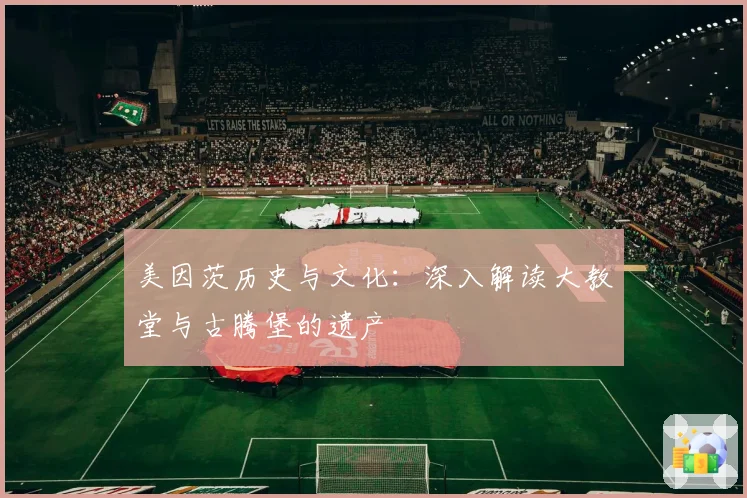 美因茨历史与文化：深入解读大教堂与古腾堡的遗产