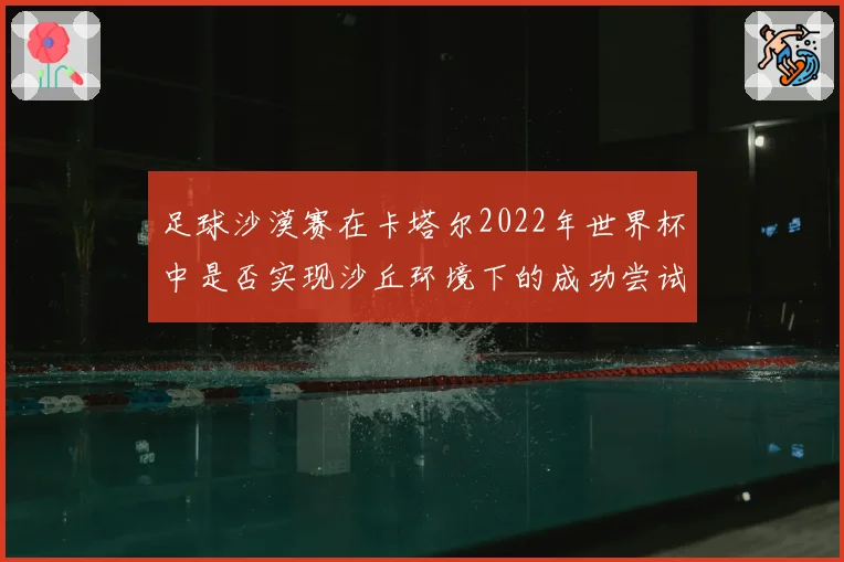 足球沙漠赛在卡塔尔2022年世界杯中是否实现沙丘环境下的成功尝试