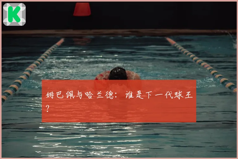 姆巴佩与哈兰德：谁是下一代球王？