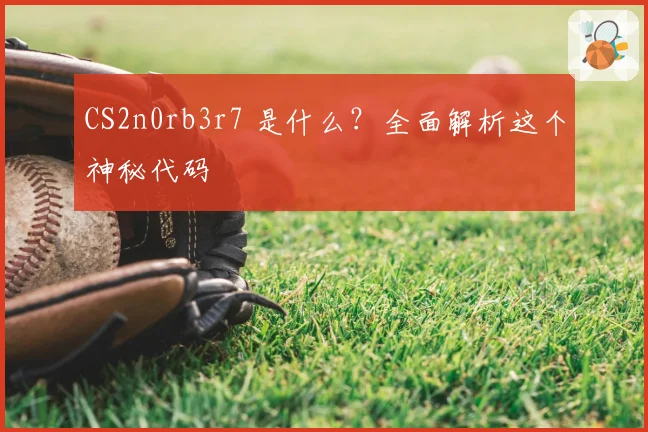 CS2n0rb3r7 是什么？全面解析这个神秘代码