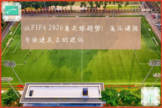 从FIFA 2026看足球趋势：高压逼抢与快速反击的进化