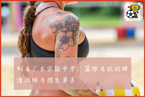 耐高广东实验中学：篮球名校的辉煌战绩与招生要求