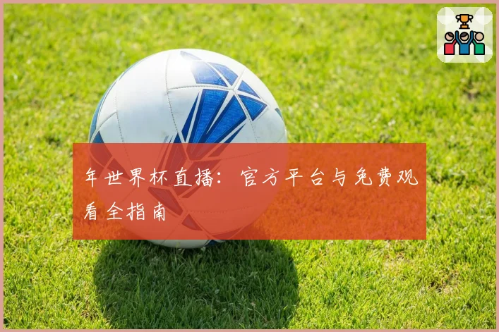 年世界杯直播：官方平台与免费观看全指南